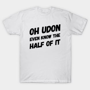 Oh Udon Even Know the Half of It T-Shirt